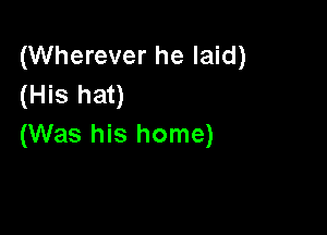 (Wherever he laid)
(His hat)

(Was his home)