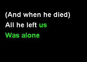 (And when he died)
All he left us

Was alone