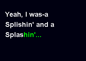 Yeah, Iwas-a
Splishin' and a

Splashin'...