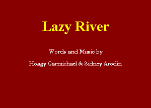 Lazy River

Words and Mums by
Hoasy Carmichael 3V Sidney Amdin