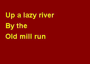 Up a lazy river
Bythe

Old mill run