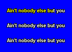 Ain't nobody else but you

Ain't nobody else but you

Ain't nobody else but you