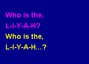 Who is the,
L-l-Y-A-H...?