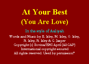 At Your Best
(Y 011 Are Love)

In the style of Aaliyah

Words and Music by E. Inlay, M. Inlay, 0. Inlay,
R. Inlay, R. Islcy 3 c. Jabpm'
Copyright (c) BovinHEMI April (AS CAP)
Inmn'onsl copyright Bocuxcd
All rights named. Used by pmnisbion