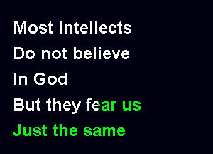 Most intellects
Do not believe

In God
But they fear us
Just the same
