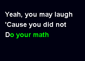 Yeah, you may laugh
'Cause you did not

Do your math