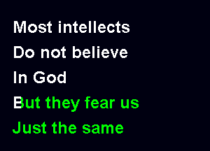 Most intellects
Do not believe

In God
But they fear us
Just the same