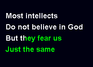 Most intellects
Do not believe in God

But they fear us
Just the same