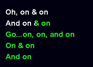 Oh, on 8 on
And on 8 on

Go...on, on, and on
On 8g on
And on