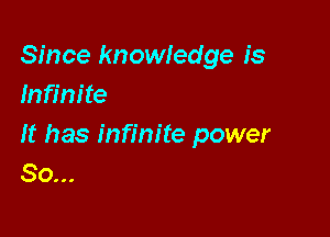 Since knowledge is
Infinite

It has infinite power
So...