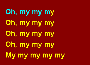 Oh, my my my
Oh, my my my

Oh, my my my
Oh, my my my
My my my my my