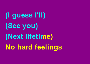 (I guess I'll)
(See you)

(Next lifetime)
No hard feelings