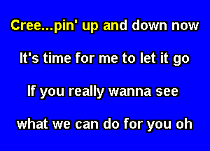 Cree...pin' up and down now
It's time for me to let it go
If you really wanna see

what we can do for you oh