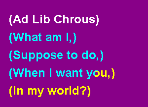 (Ad Lib Chrous)
(What am l,)

(Suppose to do,)
(When I want you,)
(In my world?)
