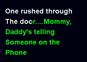 One rushed through
The door....Mommy,

Daddy's telling
Someone on the
Phone