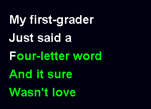 My first-g rader
Just said a

Four-Ietter word
And it sure
Wasn't love