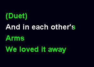 (Duet)
And in each other's

Arms
We loved it away