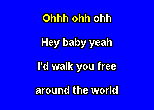 Ohhh ohh ohh

Hey baby yeah

I'd walk you free

around the world