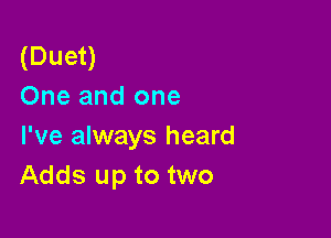 (Duet)
One and one

I've always heard
Adds up to two