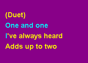 (Duet)
One and one

I've always heard
Adds up to two