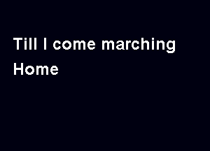 Till I come marching
Home