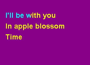 I'll be with you
In apple blossom

Time