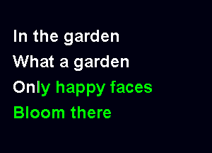 In the garden
What a garden

Only happy faces
Bloom there