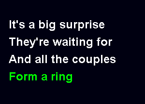 It's a big surprise
They're waiting for

And all the couples
Form a ring