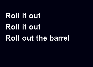 Roll it out
Roll it out

Roll out the barrel