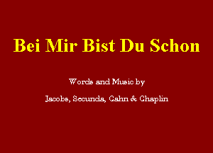 Bei NIir Bist Du Schon

Words and Music by

Jacobs, Scounda Cahn 3c Chaplin