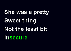 She was a pretty
Sweet thing

Not the least bit
Insecure