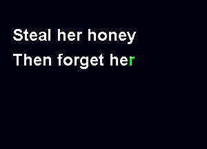 Steal her honey
Then forget her