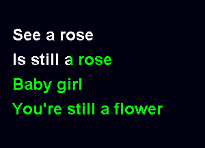 See a rose
Is still a rose

Baby girl
You're still a flower