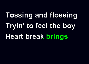 Tossing and flossing
Tryin' to feel the boy

Heart break brings