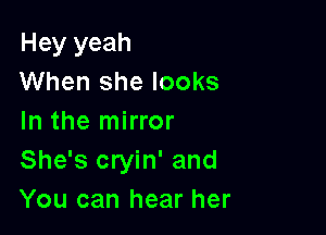 Hey yeah
When she looks

In the mirror
She's cryin' and
You can hear her