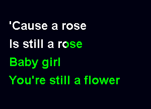 'Cause a rose
Is still a rose

Baby girl
You're still a flower