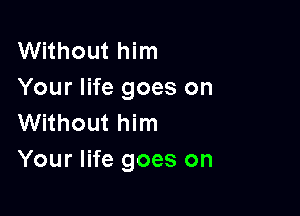 Without him
Your life goes on

Without him
Your life goes on