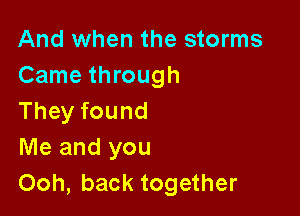 And when the storms
Came through

They found
Me and you
Ooh, back together