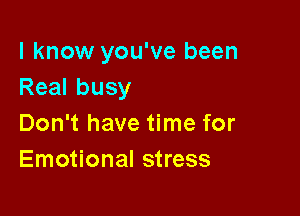 I know you've been
Realbusy

Don't have time for
Emotional stress