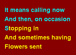 It means calling now

And then, on occasion
Stopping in

And sometimes having
Flowers sent