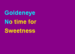 Goldeneye
No time for

Sweetness