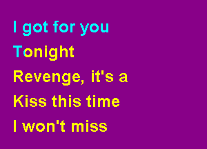 I got for you
Tonight

Revenge, it's a
Kiss this time
I won't miss