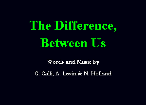 The Difference,
Between Us

Words and Music by
C Cam, A. chin6'cN Holland