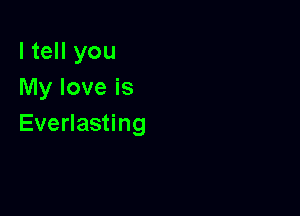 I tell you
My love is

Everlasting