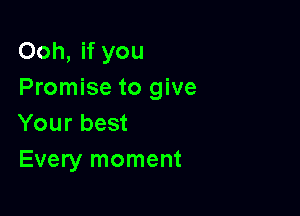 Ooh, if you
Promise to give

Your best
Every moment