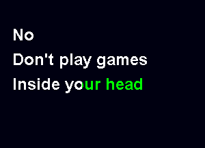No
Don't play games

Inside your head