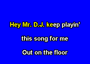 Hey Mr. D.J. keep playin'

this song for me

Out on the floor