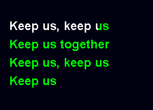 Keep us, keep us
Keep us together

Keep us, keep us
Keep us