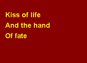 Kiss of life
And the hand

0f fate