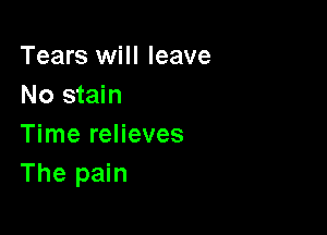 Tears will leave
No stain

Time relieves
The pain